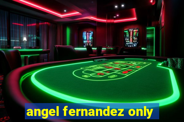 angel fernandez only